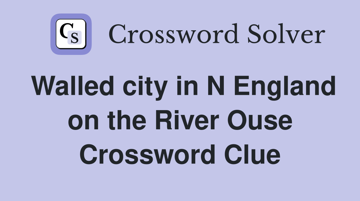 Walled city in N England on the River Ouse - Crossword Clue Answers